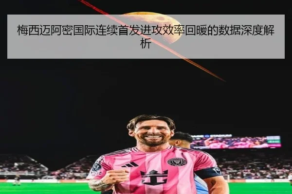 梅西迈阿密国际连续首发进攻效率回暖的数据深度解析